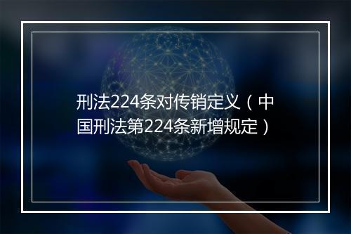 刑法224条对传销定义（中国刑法第224条新增规定）
