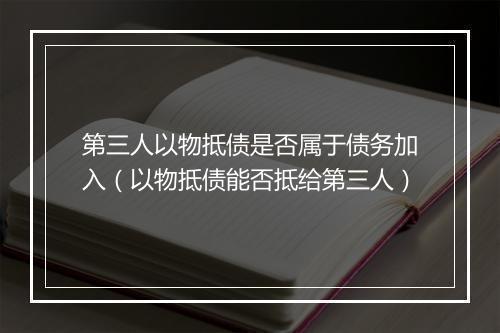 第三人以物抵债是否属于债务加入（以物抵债能否抵给第三人）