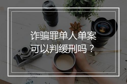 诈骗罪单人单案可以判缓刑吗？