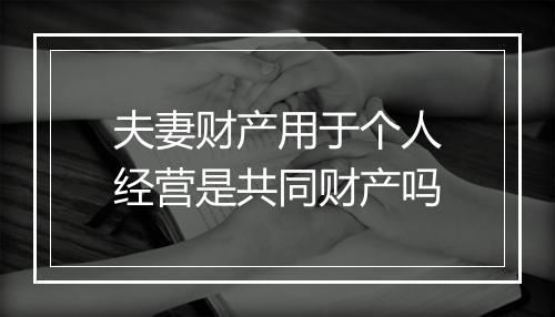 夫妻财产用于个人经营是共同财产吗