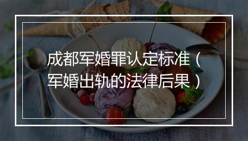 成都军婚罪认定标准（军婚出轨的法律后果）