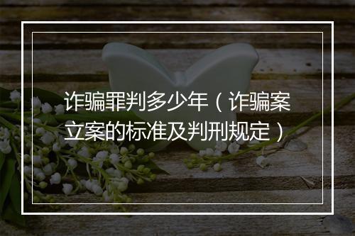 诈骗罪判多少年（诈骗案立案的标准及判刑规定）