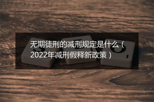 无期徒刑的减刑规定是什么（2022年减刑假释新政策）