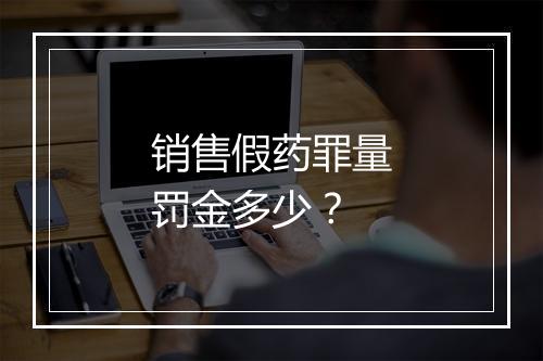 销售假药罪量罚金多少？