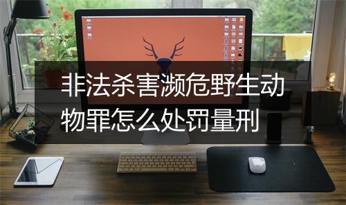 非法杀害濒危野生动物罪怎么处罚量刑