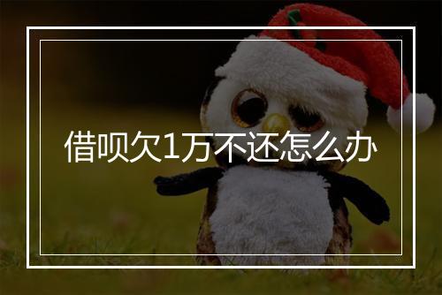 借呗欠1万不还怎么办