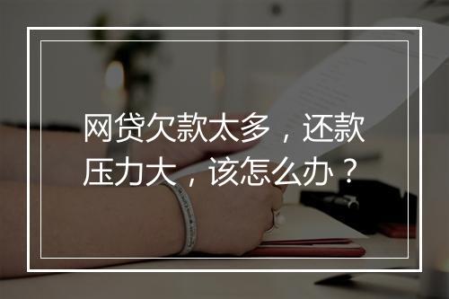 网贷欠款太多，还款压力大，该怎么办？