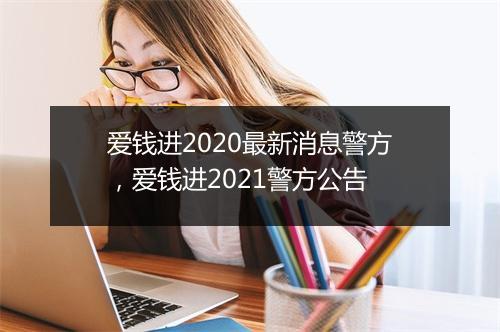 爱钱进2020最新消息警方，爱钱进2021警方公告