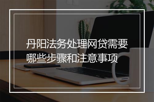 丹阳法务处理网贷需要哪些步骤和注意事项