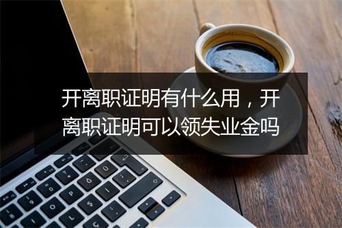 开离职证明有什么用，开离职证明可以领失业金吗