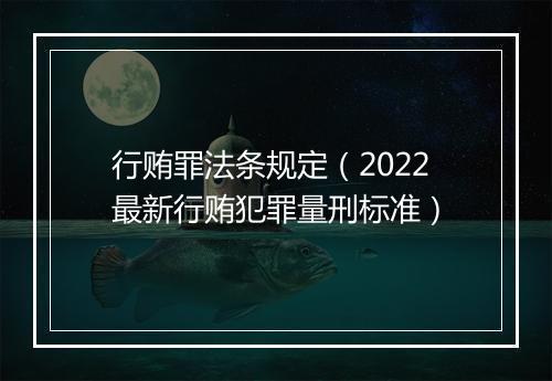 行贿罪法条规定（2022最新行贿犯罪量刑标准）
