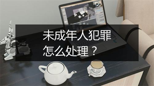 未成年人犯罪怎么处理？