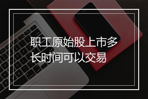 职工原始股上市多长时间可以交易