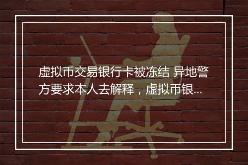 虚拟币交易银行卡被冻结 异地警方要求本人去解释，虚拟币银行卡被冻结最快解决办法是什么