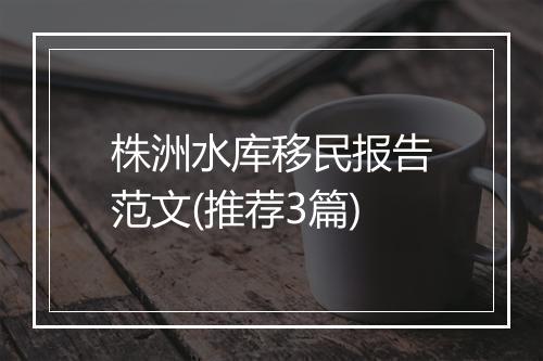 株洲水库移民报告范文(推荐3篇)