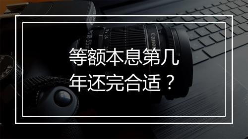 等额本息第几年还完合适？