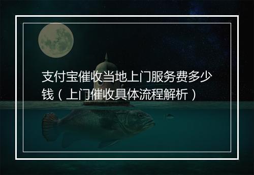 支付宝催收当地上门服务费多少钱（上门催收具体流程解析）