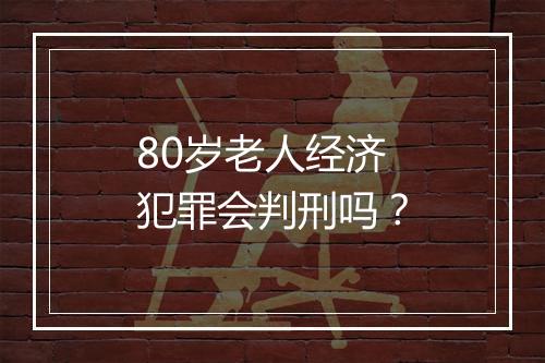 80岁老人经济犯罪会判刑吗？