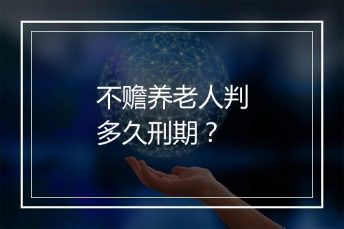 不赡养老人判多久刑期？