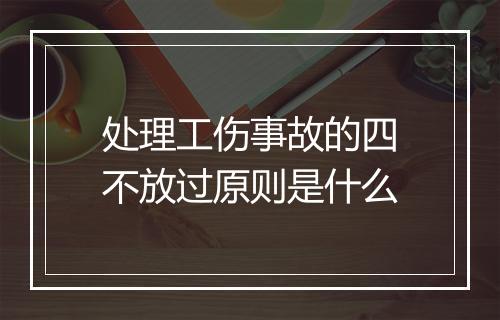 处理工伤事故的四不放过原则是什么