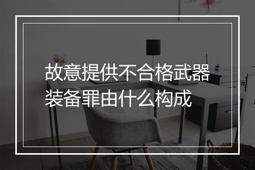故意提供不合格武器装备罪由什么构成