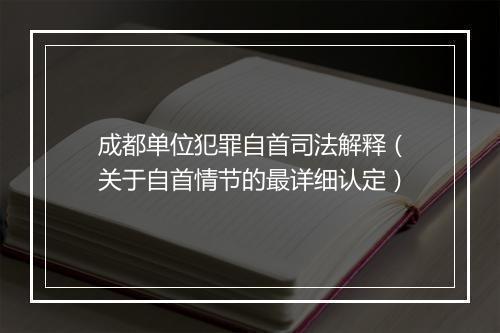 成都单位犯罪自首司法解释（关于自首情节的最详细认定）