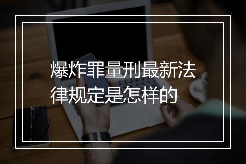 爆炸罪量刑最新法律规定是怎样的