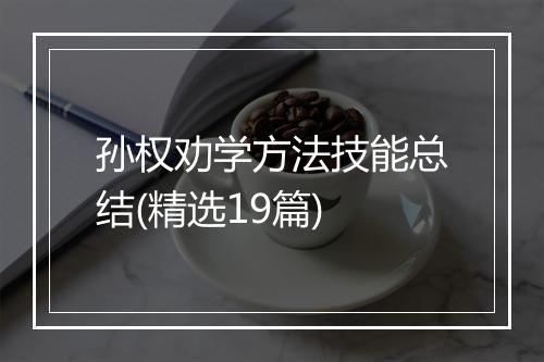 孙权劝学方法技能总结(精选19篇)