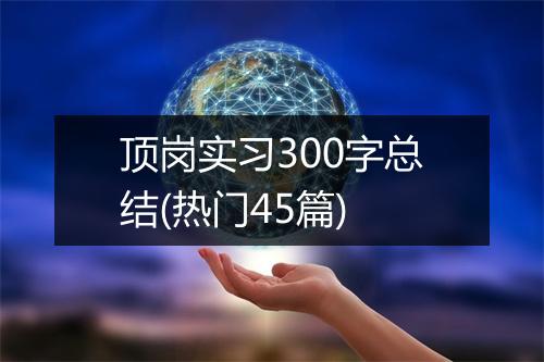 顶岗实习300字总结(热门45篇)