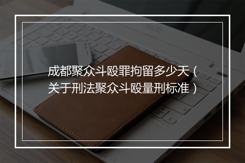 成都聚众斗殴罪拘留多少天（关于刑法聚众斗殴量刑标准）