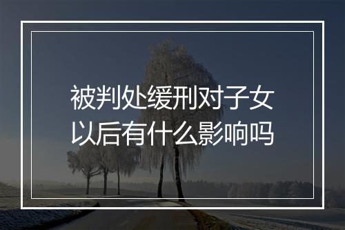 被判处缓刑对子女以后有什么影响吗