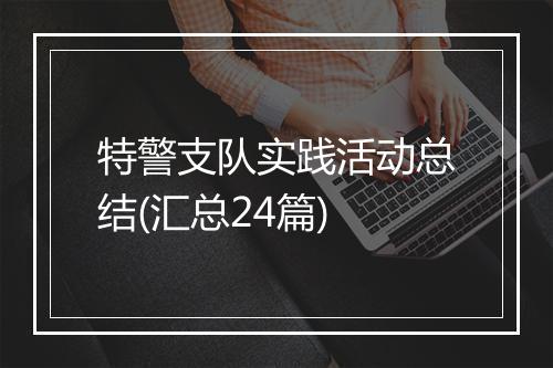 特警支队实践活动总结(汇总24篇)