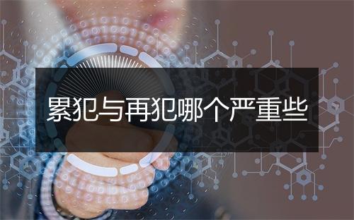 累犯与再犯哪个严重些