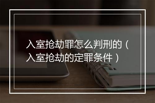 入室抢劫罪怎么判刑的（入室抢劫的定罪条件）