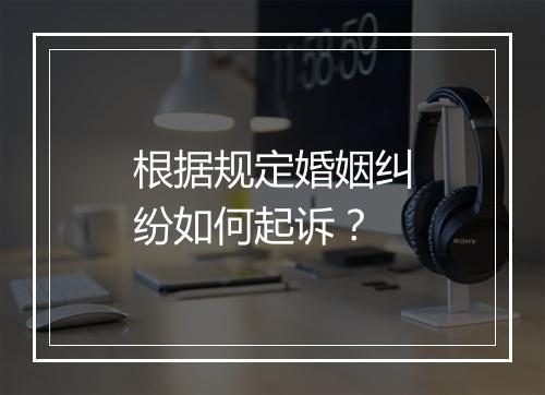 根据规定婚姻纠纷如何起诉？