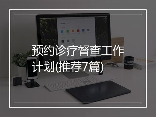 预约诊疗督查工作计划(推荐7篇)