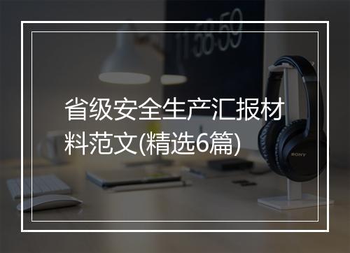 省级安全生产汇报材料范文(精选6篇)