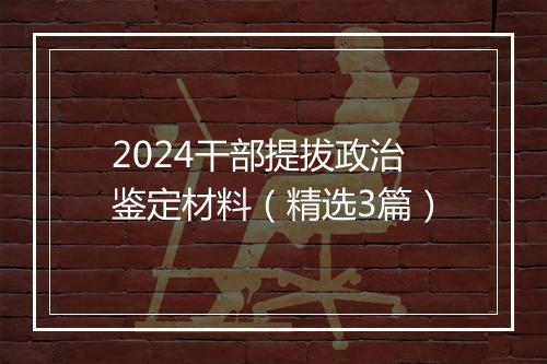 2024干部提拔政治鉴定材料（精选3篇）