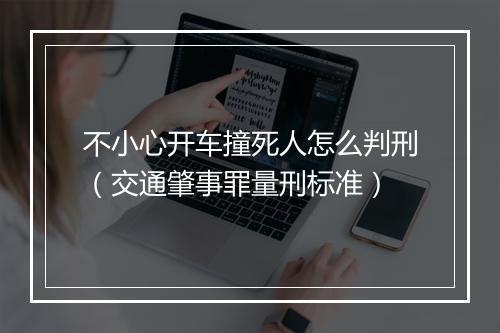 不小心开车撞死人怎么判刑（交通肇事罪量刑标准）