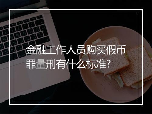 金融工作人员购买假币罪量刑有什么标准?