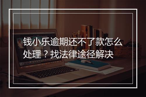 钱小乐逾期还不了款怎么处理？找法律途径解决
