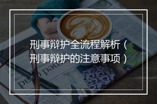 刑事辩护全流程解析（刑事辩护的注意事项）