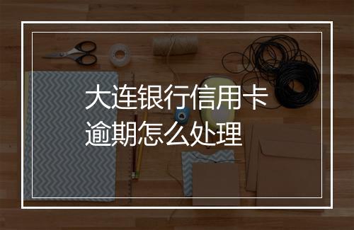 大连银行信用卡逾期怎么处理
