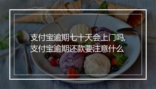 支付宝逾期七十天会上门吗,支付宝逾期还款要注意什么