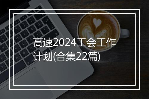高速2024工会工作计划(合集22篇)