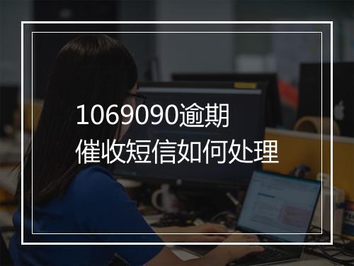 1069090逾期催收短信如何处理
