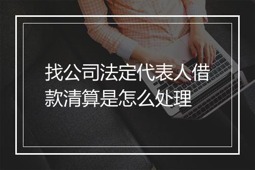 找公司法定代表人借款清算是怎么处理