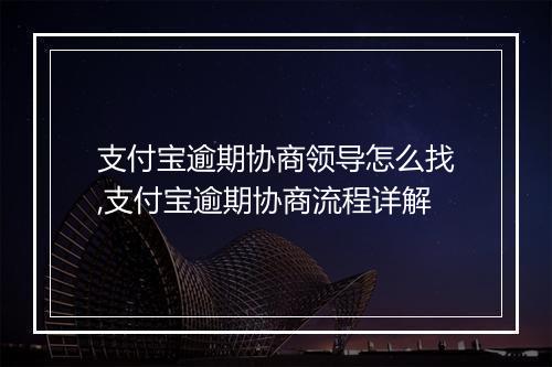 支付宝逾期协商领导怎么找,支付宝逾期协商流程详解