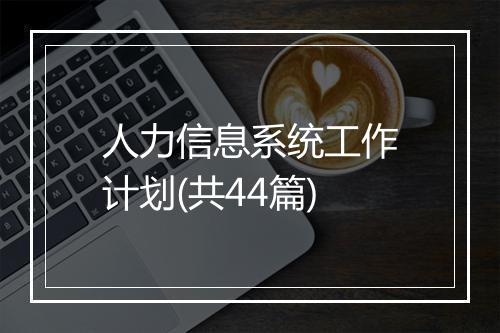 人力信息系统工作计划(共44篇)