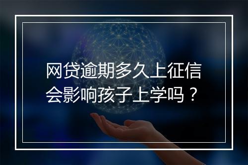 网贷逾期多久上征信会影响孩子上学吗？